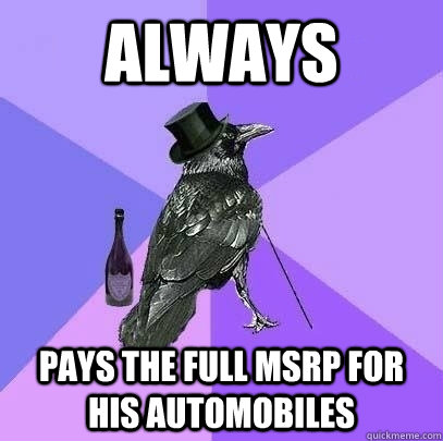 ALWAYS Pays the full msrp for his automobiles  Rich Raven