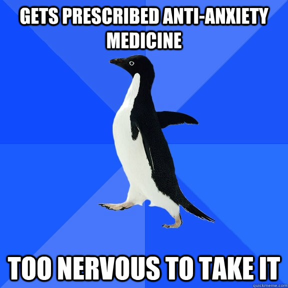 Gets prescribed anti-anxiety medicine too nervous to take it  Socially Awkward Penguin