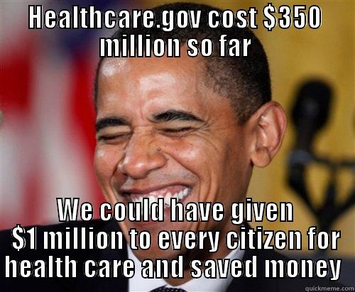 Cheaper Healthcare - HEALTHCARE.GOV COST $350 MILLION SO FAR WE COULD HAVE GIVEN $1 MILLION TO EVERY CITIZEN FOR HEALTH CARE AND SAVED MONEY  Scumbag Obama
