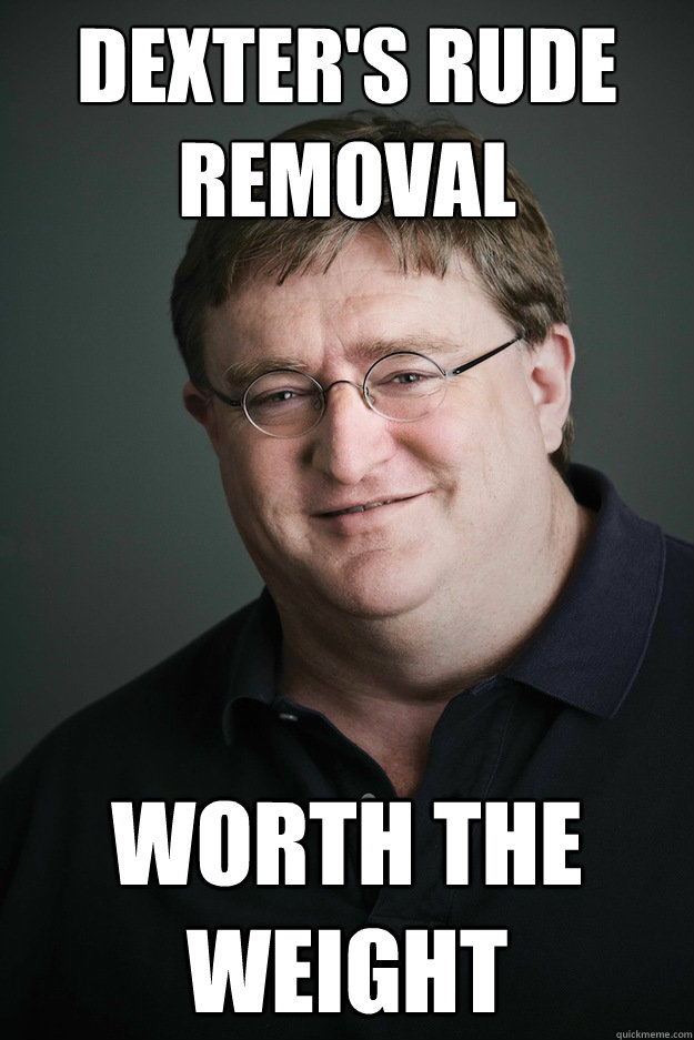 dexter's rude removal worth the weight  Gabe Newell