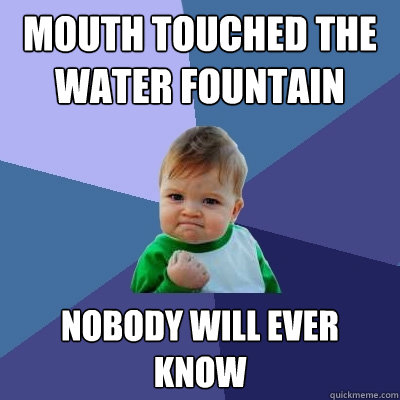 Mouth touched the water fountain nobody will ever know  Success Kid