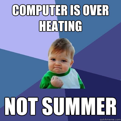 computer IS OVER HEATING NOT SUMMER - computer IS OVER HEATING NOT SUMMER  Success Kid