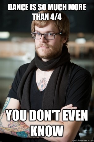 Dance is so much more than 4/4 You don't even know  Hipster Barista
