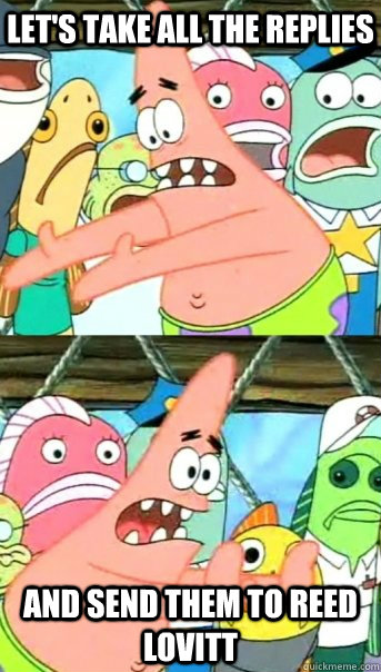 Let's take all the replies and send them to reed lovitt  Push it somewhere else Patrick