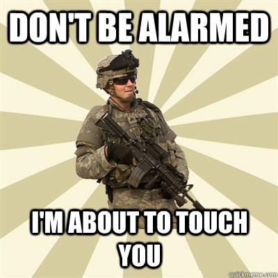 don't be alarmed i'm about to touch you  