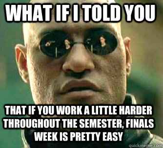 what if i told you that if you work a little harder throughout the semester, finals week is pretty easy  Matrix Morpheus