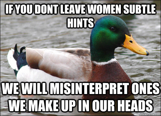 If you DONT leave women subtle hints We will misinterpret ones we make up in our heads  Actual Advice Mallard