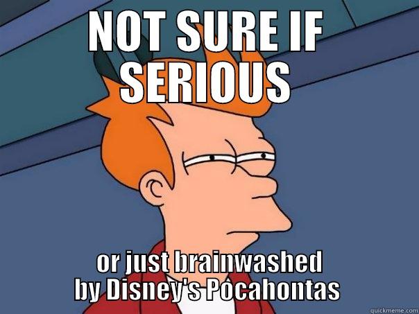 NOT SURE IF SERIOUS  OR JUST BRAINWASHED BY DISNEY'S POCAHONTAS Futurama Fry