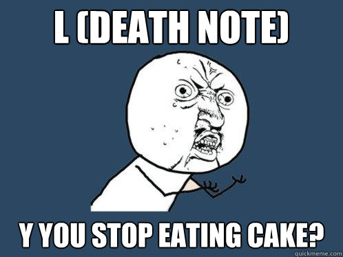 L (dEATH NOTE) y you stop eating cake? Caption 3 goes here  Y U No