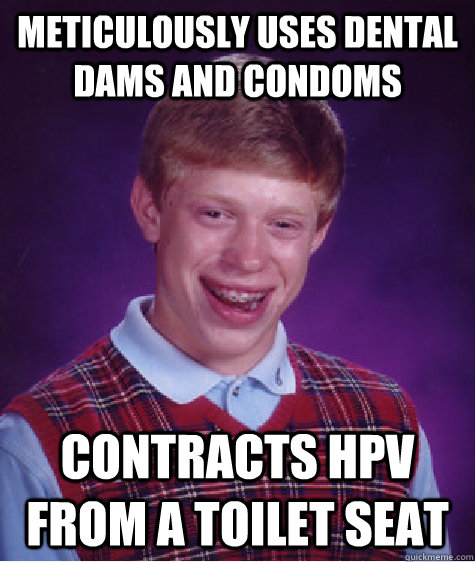 meticulously uses dental dams and condoms Contracts HPV from a toilet seat  Bad Luck Brian