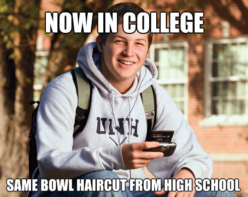 now in college  same bowl haircut from high school  College Freshman