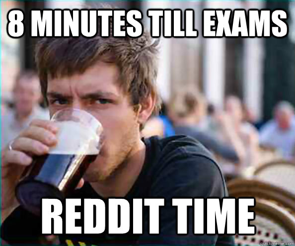 8 Minutes till exams Reddit time  Lazy College Senior