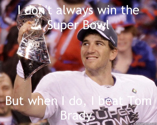 I don't always win the Super Bowl But when I do, I beat Tom Brady. - I don't always win the Super Bowl But when I do, I beat Tom Brady.  Eli Manning Most Interesting Quarterback