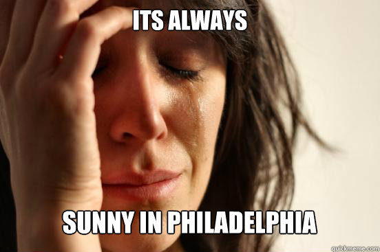 Its Always Sunny in Philadelphia - Its Always Sunny in Philadelphia  First World Problems