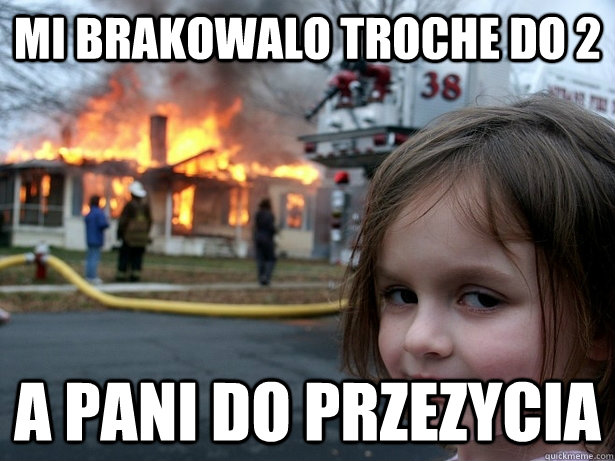 Mi brakowalo troche do 2 A Pani do przezycia  Disaster Girl