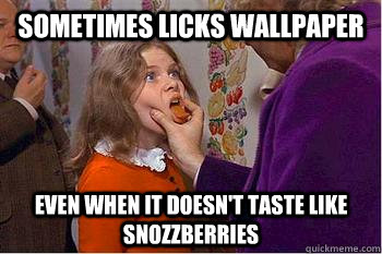 sometimes licks wallpaper even when it doesn't taste like snozzberries - sometimes licks wallpaper even when it doesn't taste like snozzberries  licking veruca