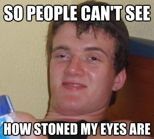 So people can't see how stoned my eyes are  10 Guy