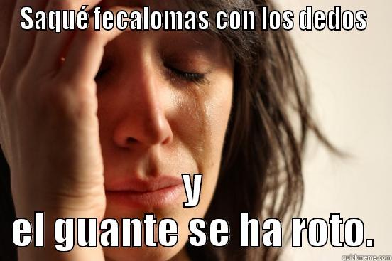 SAQUÉ FECALOMAS CON LOS DEDOS Y EL GUANTE SE HA ROTO. First World Problems