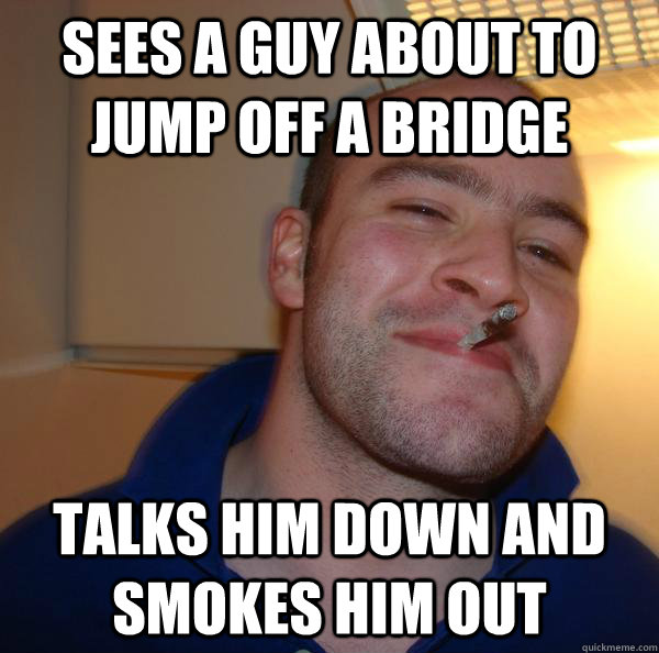 Sees a guy about to jump off a bridge Talks him down and smokes him out - Sees a guy about to jump off a bridge Talks him down and smokes him out  Misc