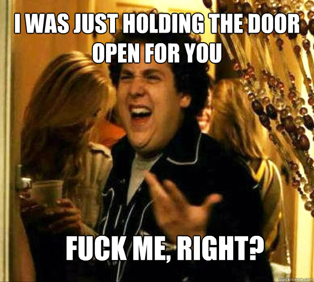 i was just holding the door open for you FUCK ME, RIGHT? - i was just holding the door open for you FUCK ME, RIGHT?  Seth from Superbad