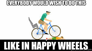 everybody would wish to do this like in happy wheels  happy wheels