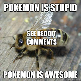 pokemon is stupid pokemon is awesome see reddit comments  Hivemind bee