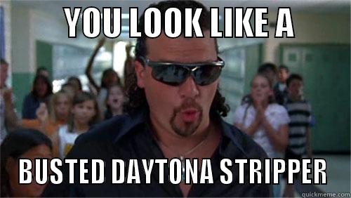           YOU LOOK LIKE A          BUSTED DAYTONA STRIPPER Misc