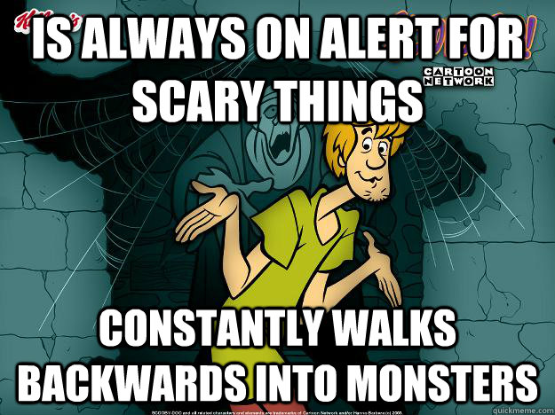 is always on alert for scary things constantly walks backwards into monsters  Irrational Shaggy