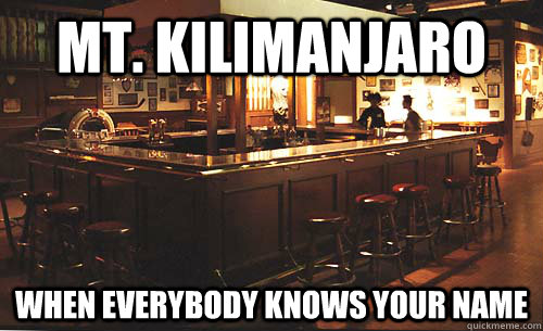 mt. kilimanjaro when everybody knows your name  Cheers Meme