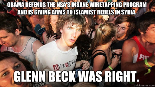 Obama defends the nsa's insane wiretapping program and is giving arms to islamist rebels in syria. Glenn Beck was right.  Sudden Clarity Clarence