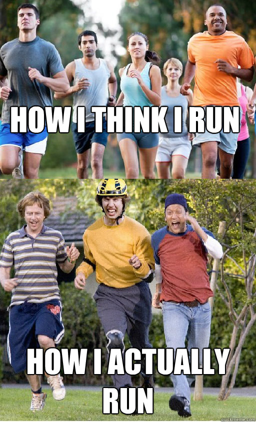 How I think I Run How I actually run  Running