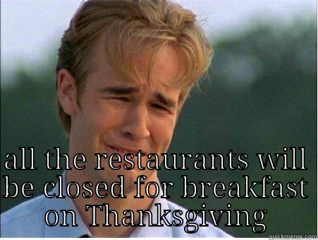   ALL THE RESTAURANTS WILL BE CLOSED FOR BREAKFAST ON THANKSGIVING 1990s Problems