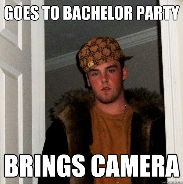 goes to bachelor party brings camera  Scumbag Steve