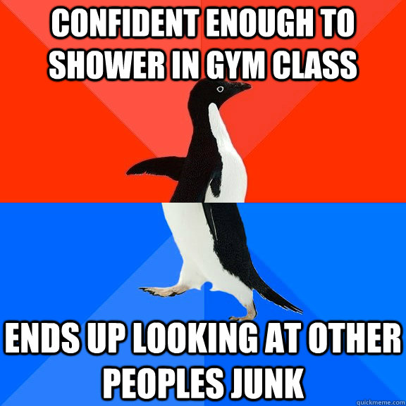 Confident enough to shower in gym class Ends up looking at other peoples junk  Socially Awesome Awkward Penguin