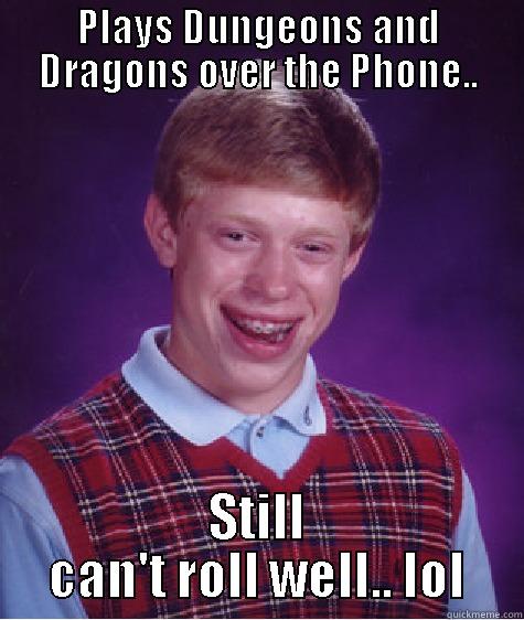 PLAYS DUNGEONS AND DRAGONS OVER THE PHONE.. STILL CAN'T ROLL WELL.. LOL Bad Luck Brian