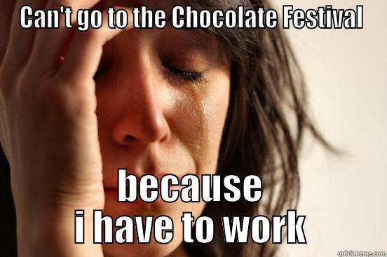 CAN'T GO TO THE CHOCOLATE FESTIVAL BECAUSE I HAVE TO WORK First World Problems