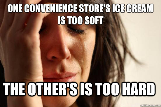 One convenience store's ice cream is too soft The other's is too hard  First World Problems
