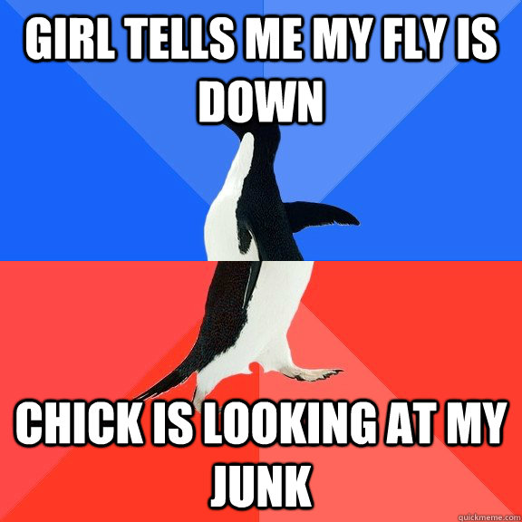 girl tells me my fly is down Chick is looking at my junk  Socially Awkward Awesome Penguin