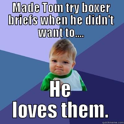 MADE TOM TRY BOXER BRIEFS WHEN HE DIDN'T WANT TO.... HE LOVES THEM. Success Kid