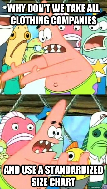 Why don't we take all clothing companies and use a standardized size chart  Push it somewhere else Patrick