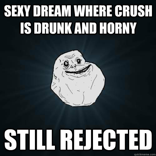 SEXY DREAM WHERE CRUSH IS DRUNK AND HORNY STILL REJECTED  Forever Alone