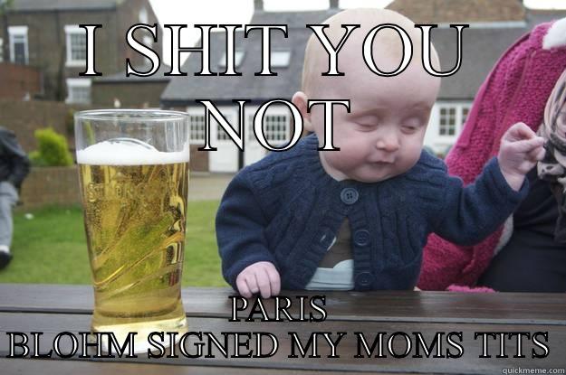 I SHIT YOU NOT PARIS BLOHM SIGNED MY MOMS TITS drunk baby