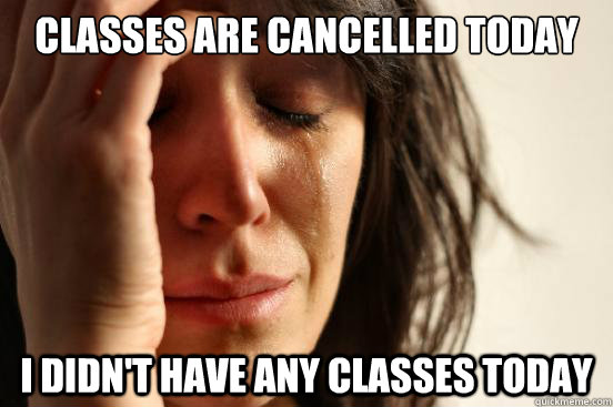 Classes are cancelled today I didn't have any classes today  First World Problems