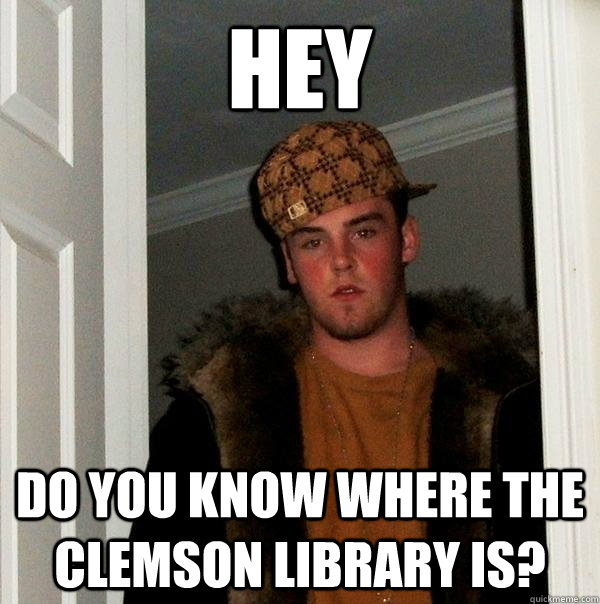 hey do you know where the clemson library is?  Scumbag Steve