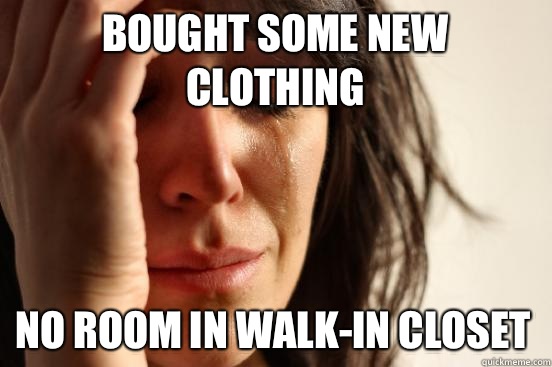 Bought some new clothing No room in walk-in closet  First World Problems