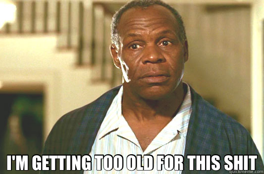  I'M GETTING TOO OLD FOR THIS SHIT -  I'M GETTING TOO OLD FOR THIS SHIT  Glover getting old