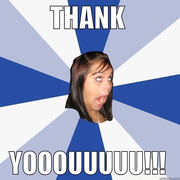 thank you girl - THANK YOOOUUUUU!!! Annoying Facebook Girl