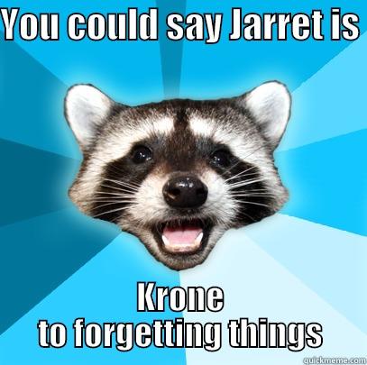 YOU COULD SAY JARRET IS  KRONE TO FORGETTING THINGS Lame Pun Coon