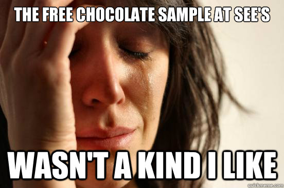 The free chocolate sample at See's wasn't a kind i like  First World Problems