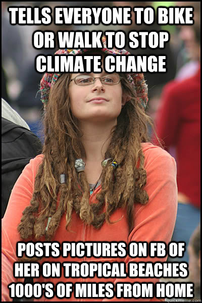 Tells everyone to bike or walk to stop climate change Posts pictures on FB of her on tropical beaches 1000's of miles from home  College Liberal